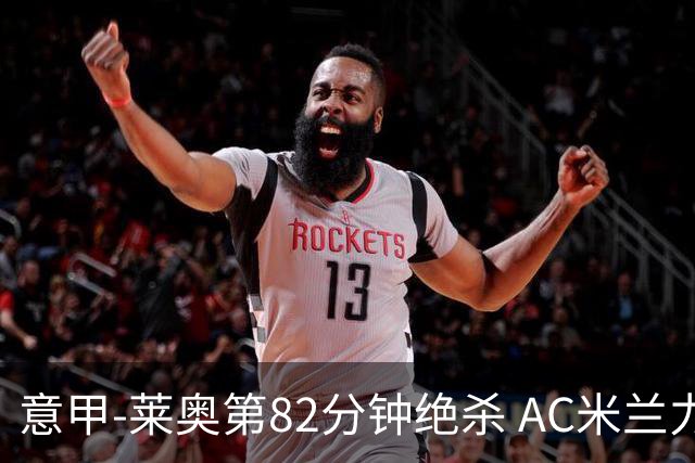 意甲-莱奥第82分钟绝杀 AC米兰力夺3连胜领跑
